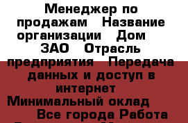 Менеджер по продажам › Название организации ­ Дом.ru, ЗАО › Отрасль предприятия ­ Передача данных и доступ в интернет › Минимальный оклад ­ 35 000 - Все города Работа » Вакансии   . Мордовия респ.